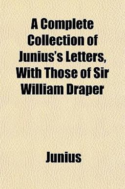 A Complete Collection of Junius's Letters, with Those of Sir William Draper