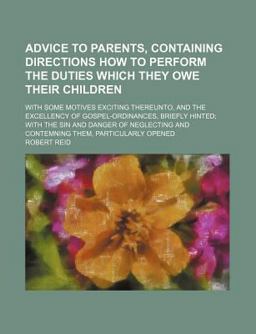 Advice to Parents, Containing Directions How to Perform the Duties Which They Owe Their Children