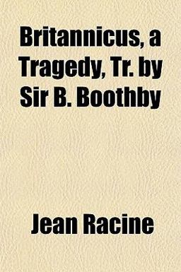 Britannicus, a Tragedy, Tr by Sir B Boothby