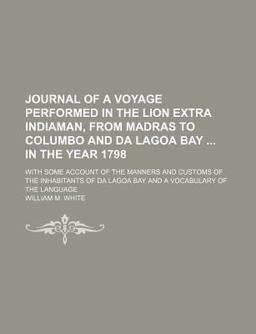 Journal of a Voyage Performed in the Lion Extra Indiaman, from Madras to Columbo and Da Lagoa Bay in the Year 1798
