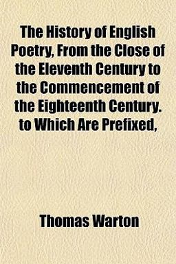 The History of English Poetry, from the Close of the Eleventh Century to the Commencement of the Eighteenth Century to Which Are Prefixed