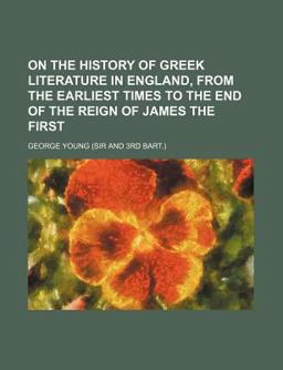 On the History of Greek Literature in England, from the Earliest Times to the End of the Reign of James The