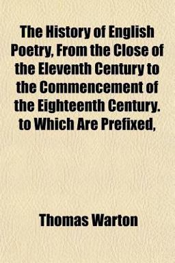 The History of English Poetry, from the Close of the Eleventh Century to the Commencement of the Eighteenth Century to Which Are Prefixed