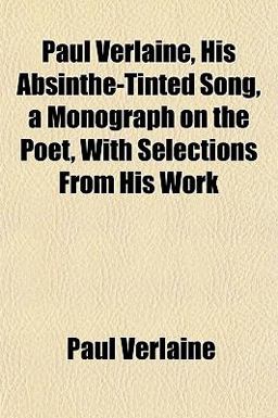 Paul Verlaine, His Absinthe-Tinted Song, a Monograph on the Poet, with Selections from His Work