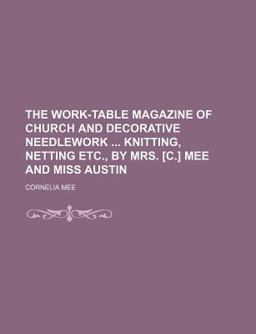 The Work-Table Magazine of Church and Decorative Needlework Knitting, Netting etc , by Mrs [C ] Mee and Miss Austin