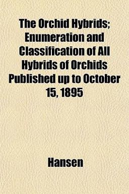 The Orchid Hybrids; Enumeration and Classification of All Hybrids of Orchids Published up to October 15 1895