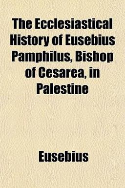 The Ecclesiastical History of Eusebius Pamphilus, Bishop of Cesarea, in Palestine