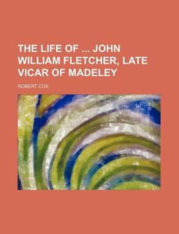 The Life of John William Fletcher, Late Vicar of Madeley