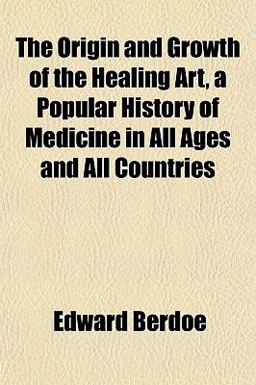 The Origin and Growth of the Healing Art, a Popular History of Medicine in All Ages and All Countries