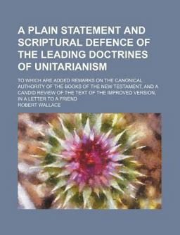 A Plain Statement and Scriptural Defence of the Leading Doctrines of Unitarianism