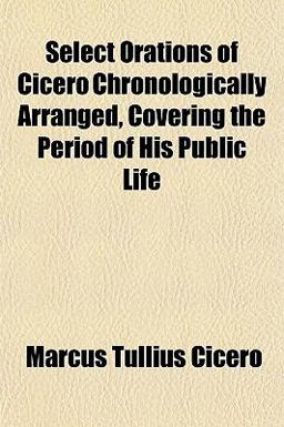 Select Orations of Cicero Chronologically Arranged, Covering the Period of His Public Life