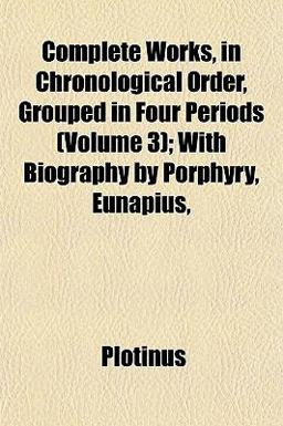 Complete Works, in Chronological Order, Grouped in Four Periods; with Biography by Porphyry, Eunapius