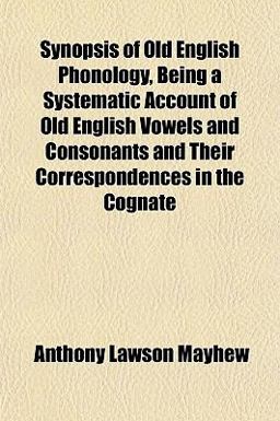 Synopsis of Old English Phonology, Being a Systematic Account of Old English Vowels and Consonants and Their Correspondences in the Cognate