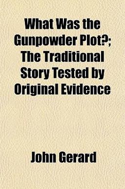 What Was the Gunpowder Plot?; the Traditional Story Tested by Original Evidence