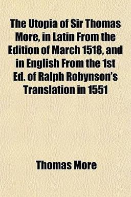 The Utopia of Sir Thomas More, in Latin from the Edition of March 1518, and in English from the 1st Ed of Ralph Robynson's Translation In 1551