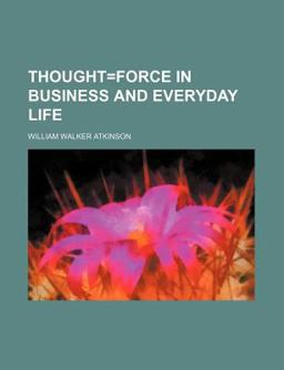 Thought=Force in Business and Everyday Life
