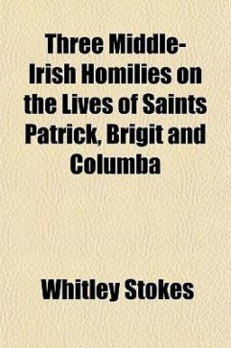 Three Middle-Irish Homilies on the Lives of Saints Patrick, Brigit and Columb