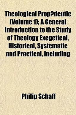 Theological Propædeutic; a General Introduction to the Study of Theology Exegetical, Historical, Systematic and Practical, Including Theological Propædeutic; a General Introduction to the Study of Theology Exegetical, Historical, Systematic and Practical, Including