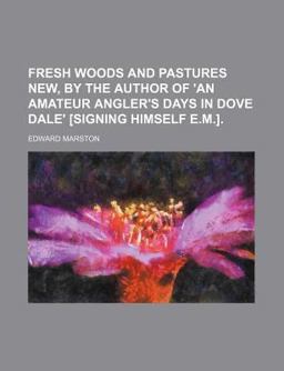Fresh Woods and Pastures New, by the Author of 'an Amateur Angler's Days in Dove Dale' [Signing Himself E M ]