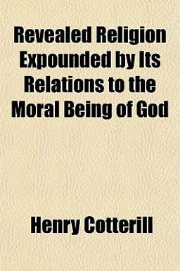 Revealed Religion Expounded by Its Relations to the Moral Being of God