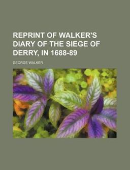 Reprint of Walker's Diary of the Siege of Derry, In 1688-89