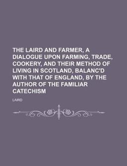 The Laird and Farmer, a Dialogue upon Farming, Trade, Cookery, and Their Method of Living in Scotland, Balanc'D with That of England, By