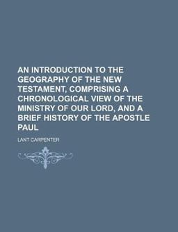 An Introduction to the Geography of the New Testament, Comprising a Chronological View of the Ministry of Our Lord, and a Brief History Of
