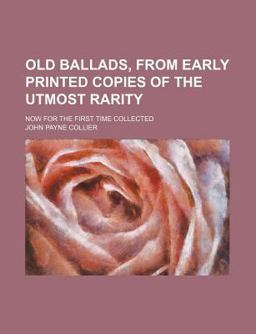 Old Ballads, from Early Printed Copies of the Utmost Rarity