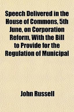 Speech Delivered in the House of Commons, 5th June, on Corporation Reform, with the Bill to Provide for the Regulation of Municipal