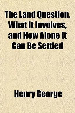 The Land Question, What It Involves, and How Alone It Can Be Settled