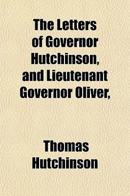 The Letters of Governor Hutchinson, and Lieutenant Governor Oliver