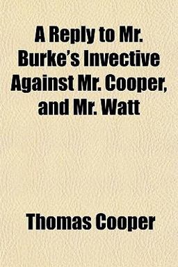 A Reply to Mr Burke's Invective Against Mr Cooper, and Mr Watt