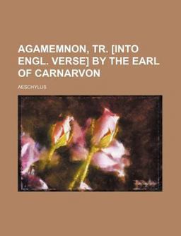 Agamemnon, Tr [into Engl Verse] by the Earl of Carnarvon