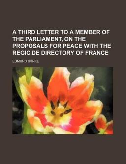 A Third Letter to a Member of the Parliament, on the Proposals for Peace with the Regicide Directory of France