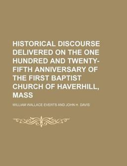 Historical Discourse Delivered on the One Hundred and Twenty-Fifth Anniversary of the First Baptist Church of Haverhill, Mass