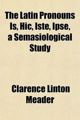 The Latin Pronouns Is, Hic, Iste, Ipse, a Semasiological Study