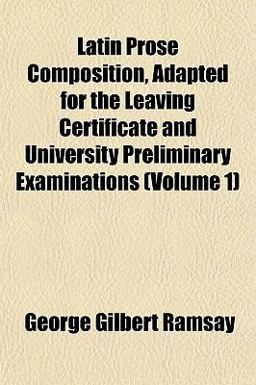 Latin Prose Composition, Adapted for the Leaving Certificate and University Preliminary Examinations