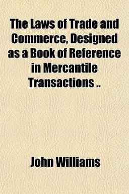 The Laws of Trade and Commerce, Designed As a Book of Reference in Mercantile Transactions