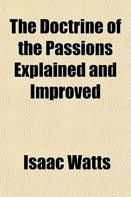 The Doctrine of the Passions Explained and Improved