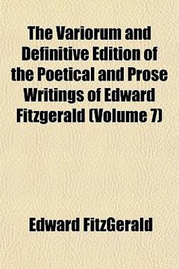 The Variorum and Definitive Edition of the Poetical and Prose Writings of Edward Fitzgerald