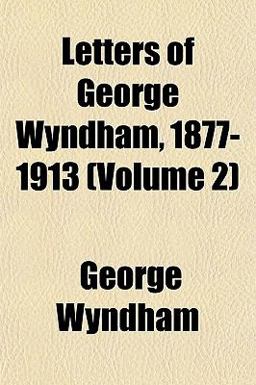 Letters of George Wyndham, 1877-1913