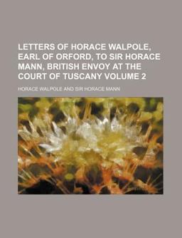 Letters of Horace Walpole, Earl of Orford, to Sir Horace Mann, British Envoy at the Court of Tuscany