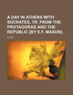 A Day in Athens with Socrates, Tr from the Protagoras and the Republic [by E F Mason]