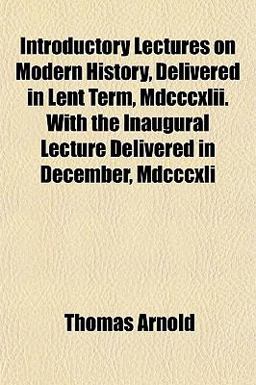 Introductory Lectures on Modern History, Delivered in Lent Term, Mdcccxlii with the Inaugural Lecture Delivered in December, Mdcccxli