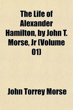 The Life of Alexander Hamilton, by John T Morse, Jr The Life of Alexander Hamilton, by John T Morse, Jr