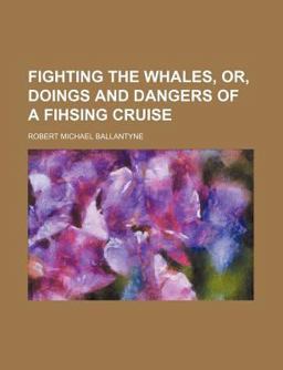 Fighting the Whales, or, Doings and Dangers of a Fihsing Cruise