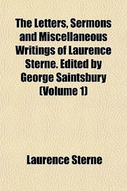 The Letters, Sermons and Miscellaneous Writings of Laurence Sterne Edited by George Saintsbury