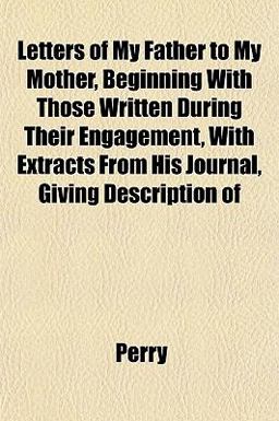 Letters of My Father to My Mother, Beginning with Those Written During Their Engagement, with Extracts from His Journal, Giving Description Of