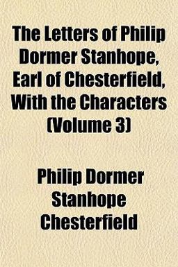 The Letters of Philip Dormer Stanhope, Earl of Chesterfield, with the Characters