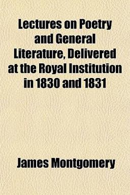 Lectures on Poetry and General Literature, Delivered at the Royal Institution in 1830 And 1831